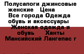 Полусапоги джинсовые женские › Цена ­ 500 - Все города Одежда, обувь и аксессуары » Женская одежда и обувь   . Ханты-Мансийский,Лангепас г.